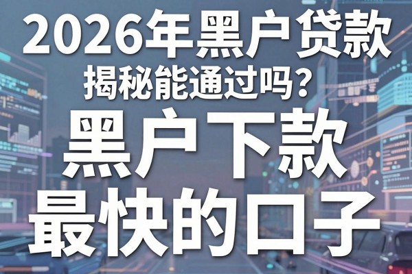 2026年黑户贷款能通过吗?揭秘黑户下款最快的口子
