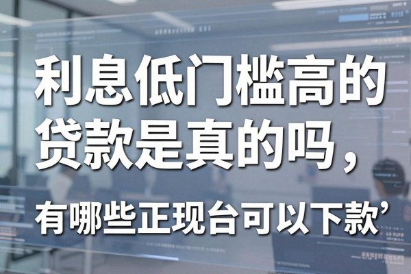 利息低门槛高的贷款是真的吗,有哪些正规平台可以下款