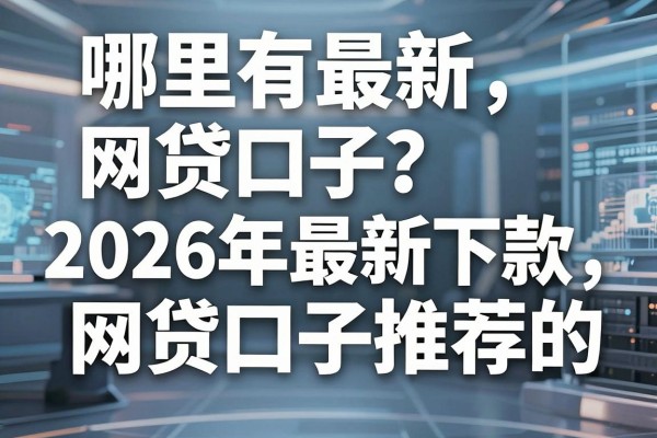哪里有最新网贷口子？2026年最新下款快的网贷口子推荐