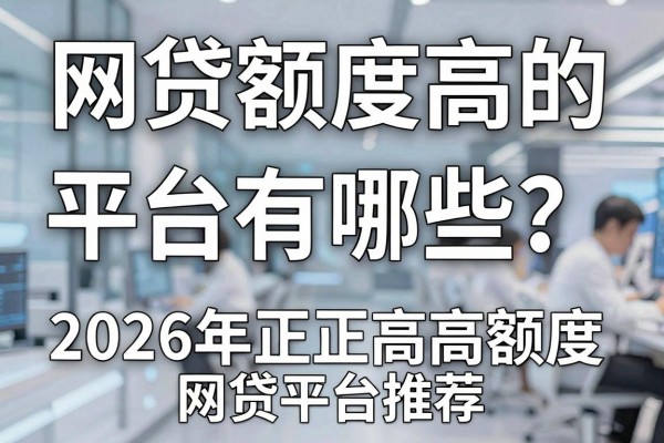 网贷额度高的平台有哪些?2026年正规高额度网贷平台推荐