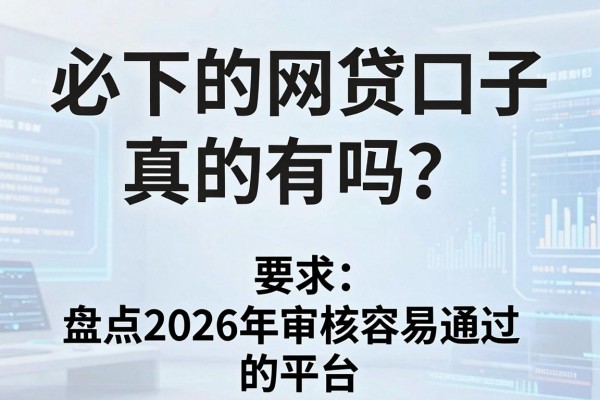 必下的网贷口子真的有吗?盘点2026年审核容易通过的平台