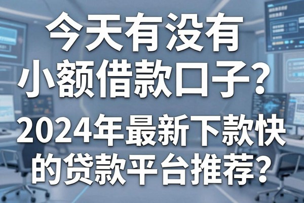 今天有没有小额借款口子?2024年最新下款快的贷款平台推荐