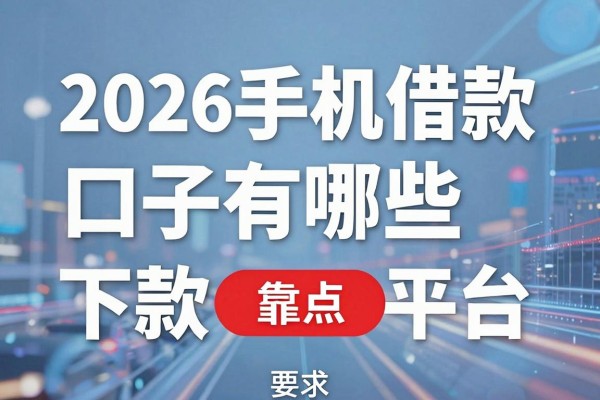 2026手机借款口子有哪些，盘点靠谱容易下款的平台