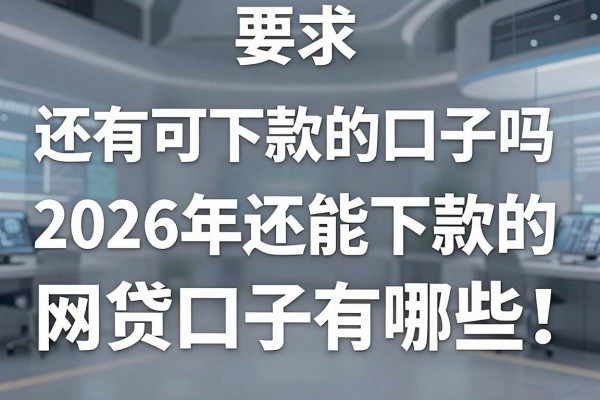 还有可下款的口子吗，2026年还能下款的网贷口子有哪些