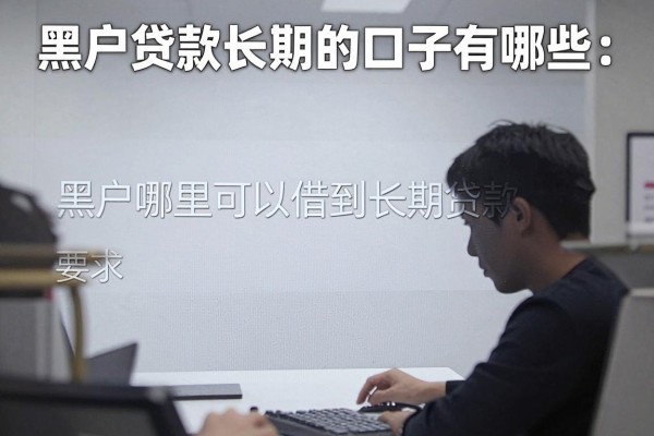 黑户贷款长期的口子有哪些,黑户哪里可以借到长期贷款
