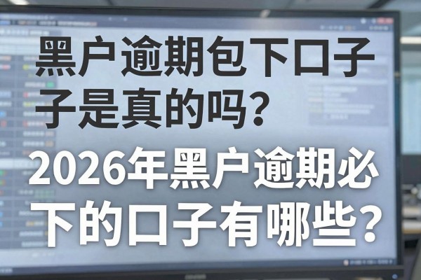 黑户逾期包下口子是真的吗?2026年黑户逾期必下的口子有哪些?
