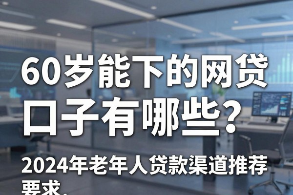 60岁能下的网贷口子有哪些？2024年老年人贷款渠道推荐