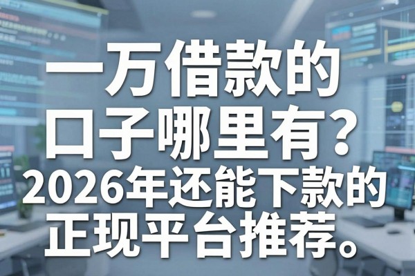 一万借款的口子哪里有?2026年还能下款的正规平台推荐