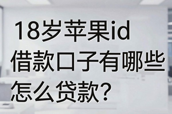 18岁苹果id借款口子有哪些,满18岁苹果id怎么贷款容易通过