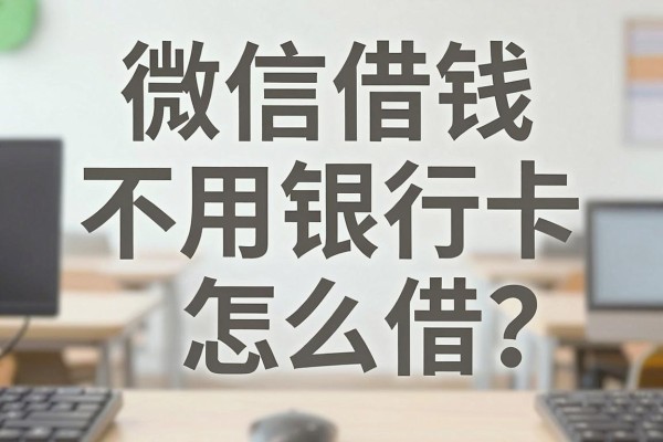 微信借钱不用银行卡怎么借？无需银行卡的正规贷款平台有哪些