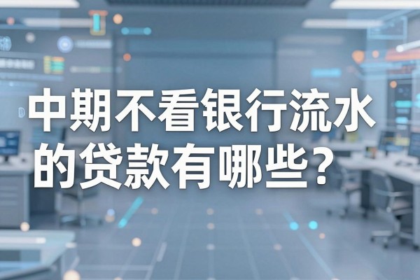 中期不看银行流水的贷款有哪些？哪种正规贷款不需要流水