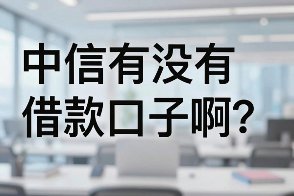 中信有没有借款口子啊?中信银行贷款好申请吗