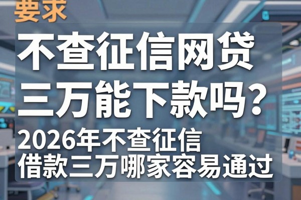 不查征信网贷三万能下款吗?2026年不查征信借款三万哪家容易通过
