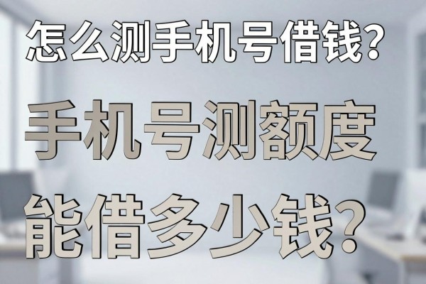 怎么测手机号借钱?手机号测额度能借多少钱