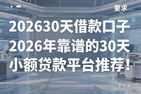 202630天借款口子有哪些，2026年靠谱的30天小额贷款平台推荐