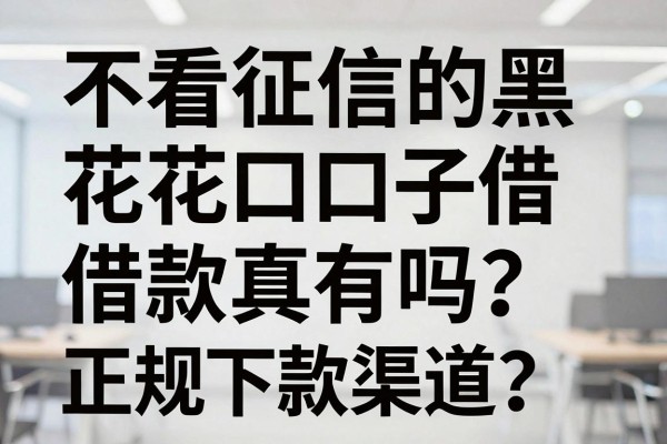 不看征信的黑花口子借款真的有吗？哪里能找到正规下款渠道？