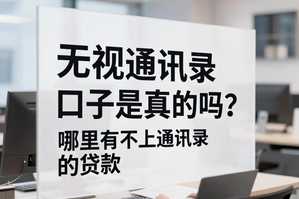 无视通讯录口子是真的吗?哪里有不上通讯录的贷款
