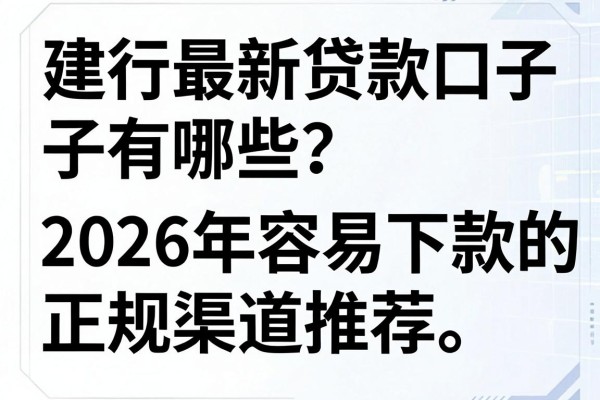 建行最新贷款口子有哪些?2026年容易下款的正规渠道推荐