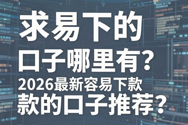 求易下的口子哪里有?2026最新容易下款的口子推荐