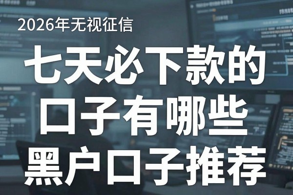 七天必下款的口子有哪些，2026年无视征信的黑户口子推荐