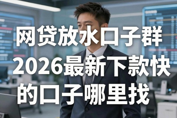 网贷放水口子群是真的吗,2026最新下款快的口子哪里找