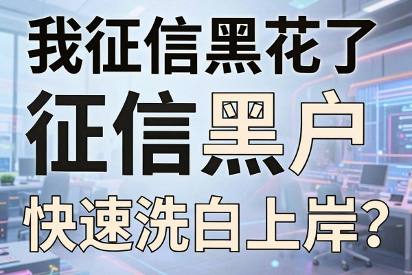 我征信黑花了怎么办？揭秘征信黑户快速洗白上岸的实用方法