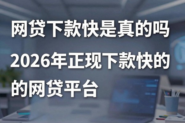 网贷下款快是真的吗,2026年正规下款快的网贷平台推荐
