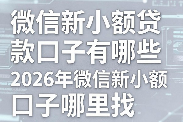 微信新小额贷款口子有哪些,2026年微信新小额贷款口子哪里找