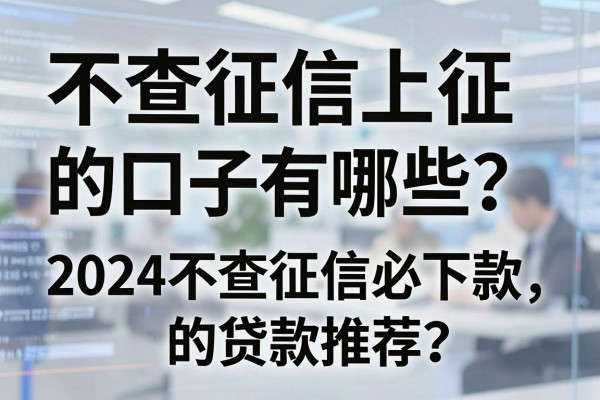 不查征信上征信的口子有哪些?2024不查征信必下款的贷款推荐