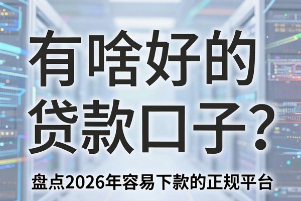 有啥好的贷款口子?盘点2026年容易下款的正规平台