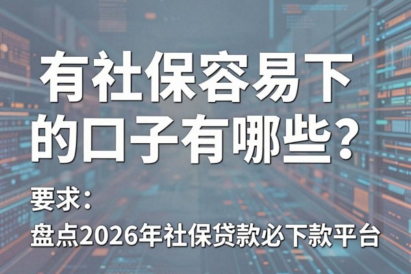 有社保容易下的口子有哪些?盘点2026年社保贷款必下款平台