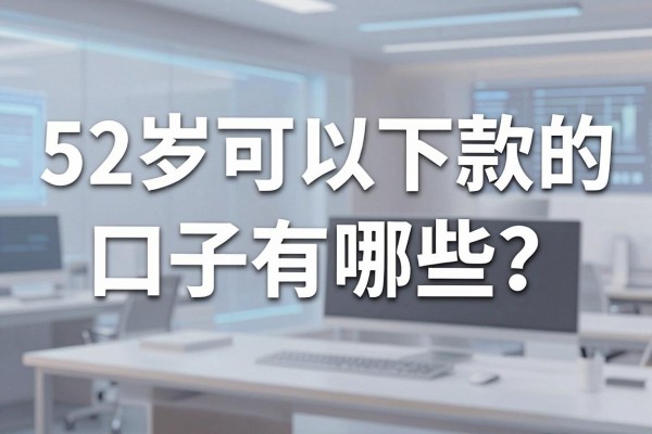 52岁可以下款的口子有哪些?大龄借款容易通过的正规平台推荐