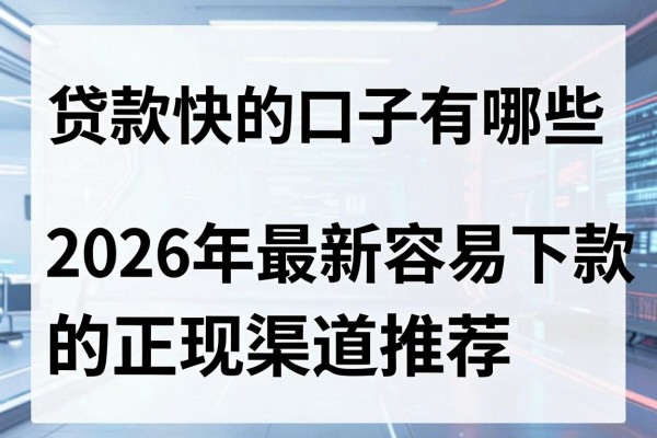 贷款快的口子有哪些,2026年最新容易下款的正规渠道推荐