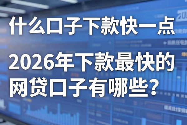 什么口子下款快一点,2026年下款最快的网贷口子有哪些?