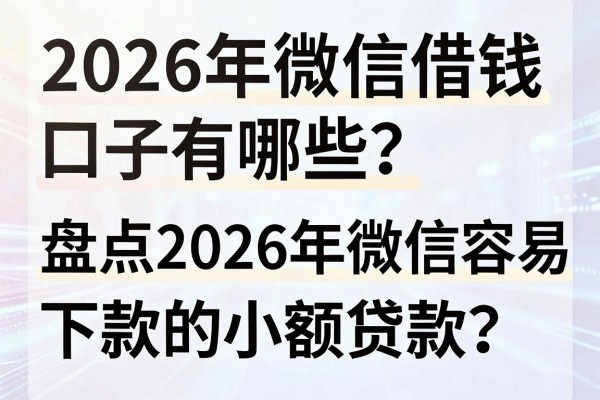 2026年微信借钱口子有哪些?盘点2026年微信容易下款的小额贷款
