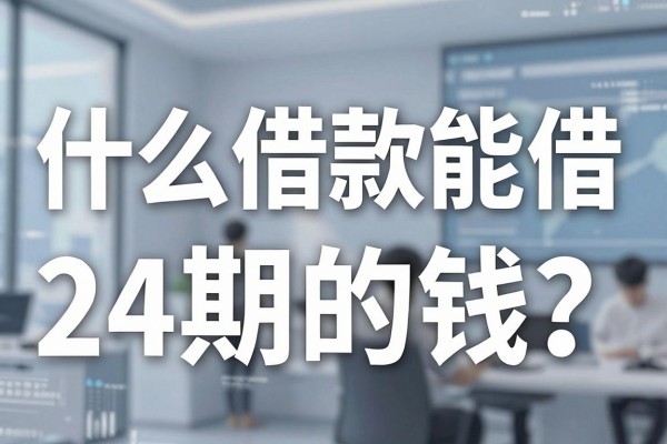 什么借款能借24期的钱？正规平台24期借款推荐