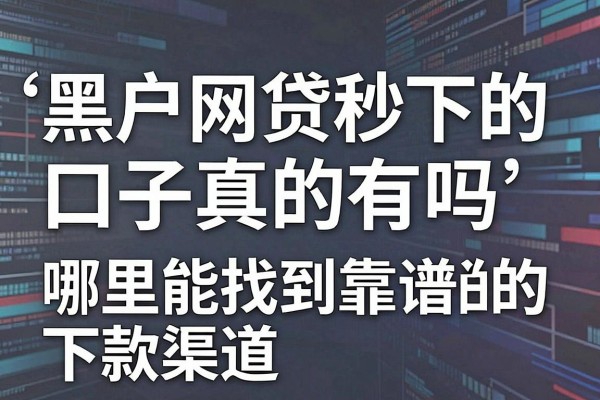 黑户网贷秒下的口子真的有吗,哪里能找到靠谱的下款渠道