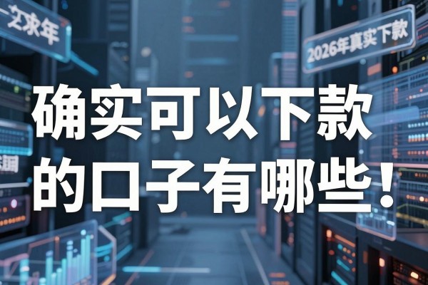 确实可以下款的口子有哪些，2026年真实下款的网贷平台推荐