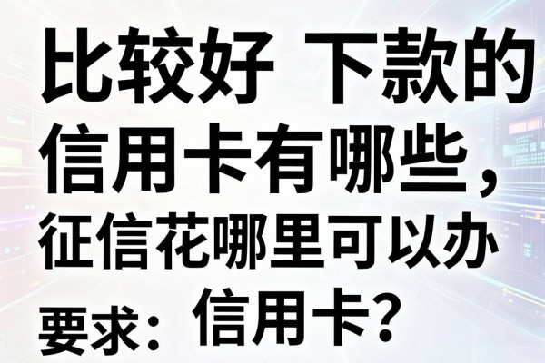 比较好下款的信用卡有哪些,征信花哪里可以办信用卡?