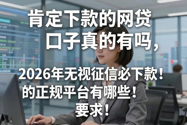 肯定下款的网贷口子真的有吗,2026年无视征信必下款的正规平台有哪些