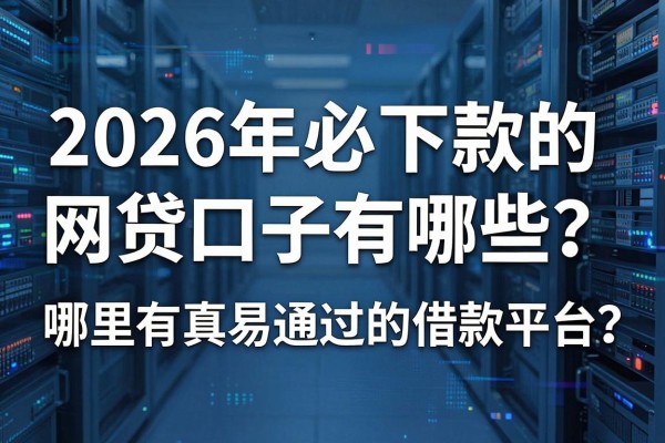 2026年必下款的网贷口子有哪些?哪里有真正容易通过的借款平台?