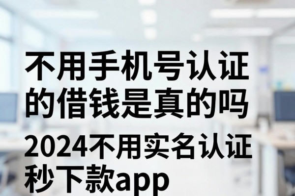 不用手机号认证的借钱是真的吗,2024不用实名认证秒下款app推荐