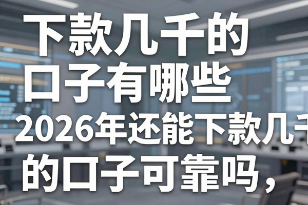 下款几千的口子有哪些，2026年还能下款几千的口子可靠吗