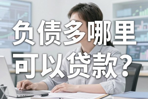 负债多哪里可以贷款？负债过高哪里还能借到钱容易通过
