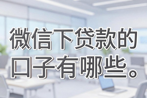 微信下贷款的口子有哪些，微信下贷款的口子哪个容易通过