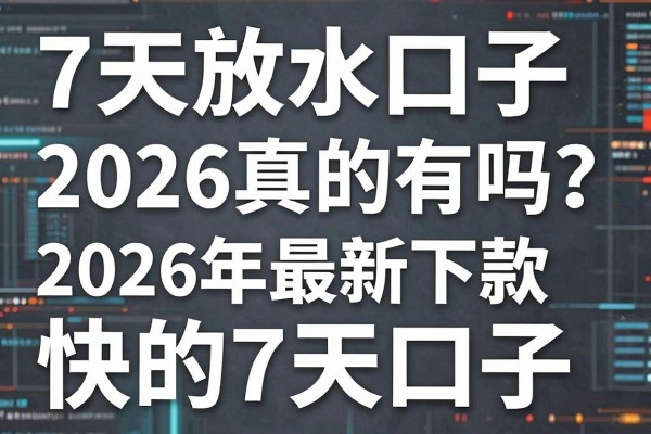 7天放水口子2026真的有吗？盘点2026年最新下款快的7天口子