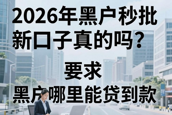 2026年黑户秒批新口子真的吗？黑户哪里能贷到款