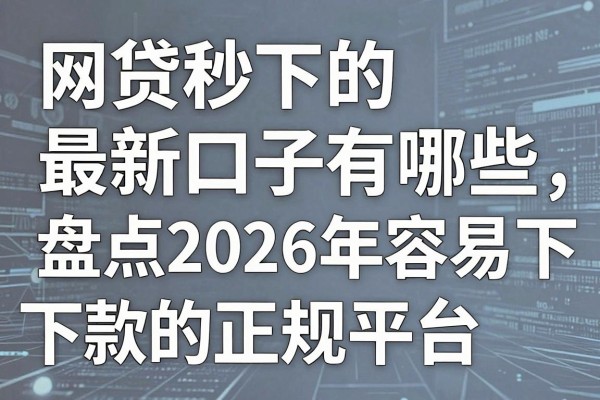网贷秒下的最新口子有哪些，盘点2026年容易下款的正规平台