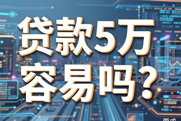 贷款5万容易吗?哪个银行贷款门槛低利息少
