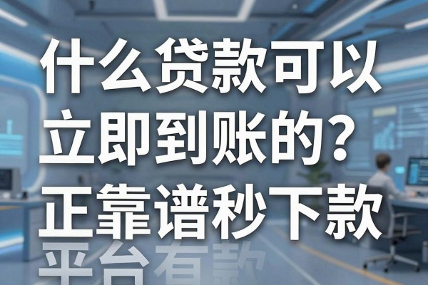 什么贷款可以立即到账的？正规靠谱秒下款的平台有哪些